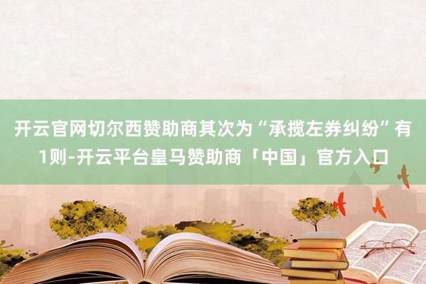 开云官网切尔西赞助商其次为“承揽左券纠纷”有1则-开云平台皇马赞助商「中国」官方入口